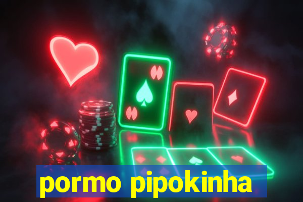 pormo pipokinha